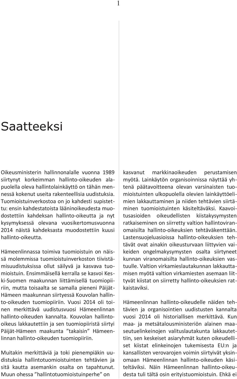 kahdeksasta muodostettiin kuusi hallinto-oikeutta. Hämeenlinnassa toimiva tuomioistuin on näissä molemmissa tuomioistuinverkoston tiivistämisuudistuksissa ollut säilyvä ja kasvava tuomioistuin.