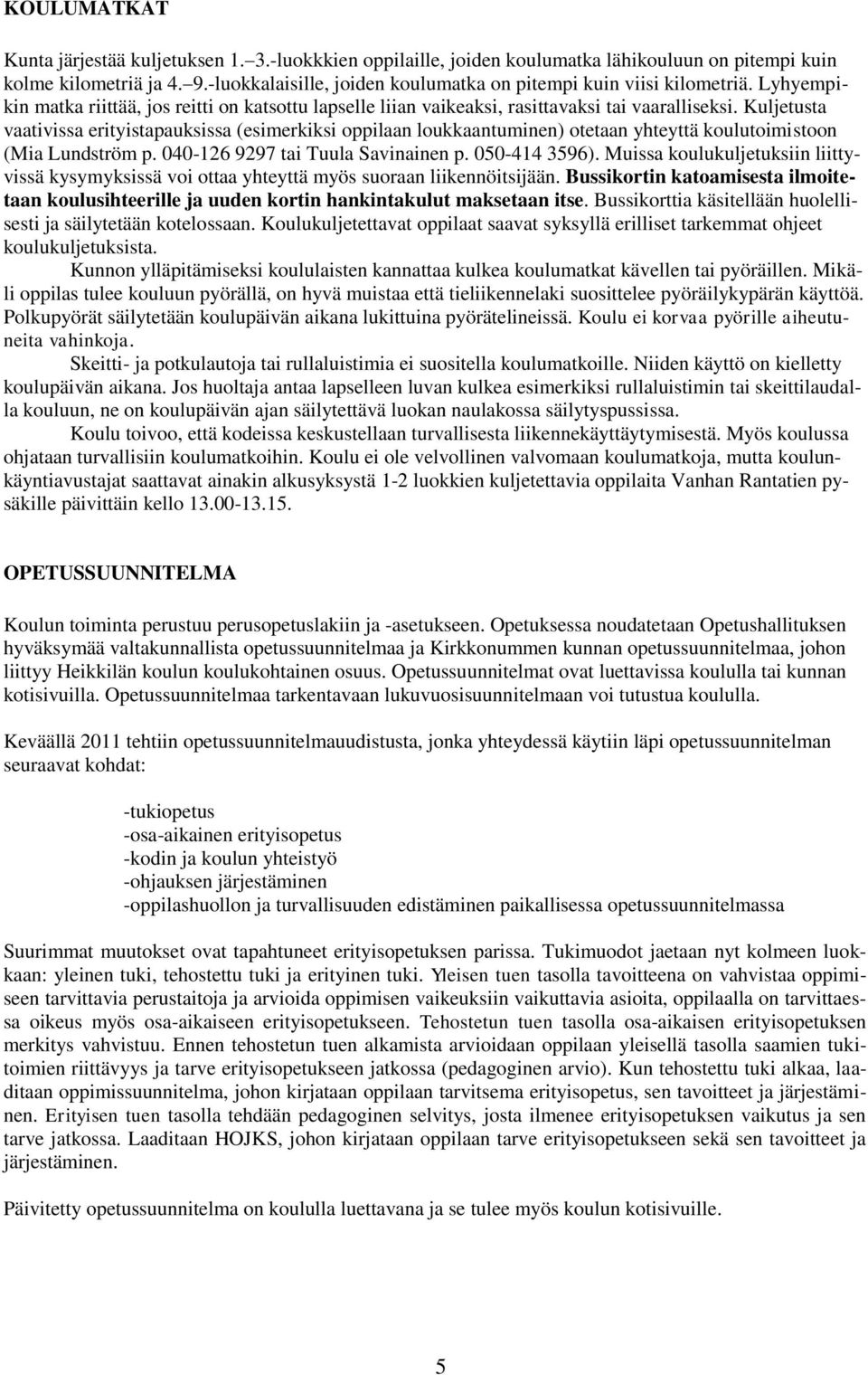 Kuljetusta vaativissa erityistapauksissa (esimerkiksi oppilaan loukkaantuminen) otetaan yhteyttä koulutoimistoon (Mia Lundström p. 040-126 9297 tai Tuula Savinainen p. 050-414 3596).