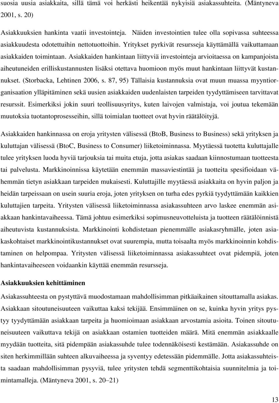 Asiakkaiden hankintaan liittyviä investointeja arvioitaessa on kampanjoista aiheutuneiden erilliskustannusten lisäksi otettava huomioon myös muut hankintaan liittyvät kustannukset.