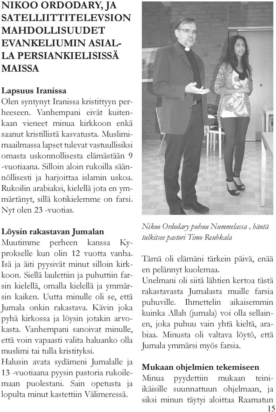 Silloin aloin rukoilla säännöllisesti ja harjoittaa islamin uskoa. Rukoilin arabiaksi, kielellä jota en ymmärtänyt, sillä kotikielemme on farsi. Nyt olen 23 -vuotias.