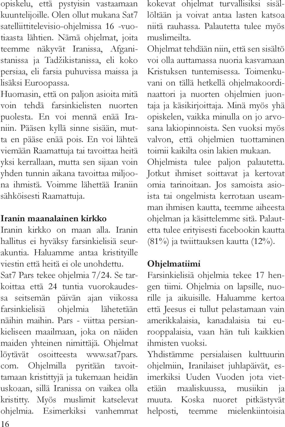 Huomasin, että on paljon asioita mitä voin tehdä farsinkielisten nuorten puolesta. En voi mennä enää Iraniin. Pääsen kyllä sinne sisään, mutta en pääse enää pois.