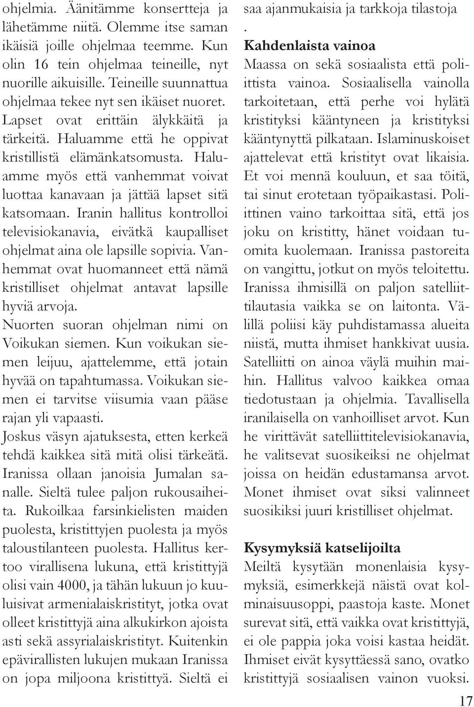 Haluamme myös että vanhemmat voivat luottaa kanavaan ja jättää lapset sitä katsomaan. Iranin hallitus kontrolloi televisiokanavia, eivätkä kaupalliset ohjelmat aina ole lapsille sopivia.