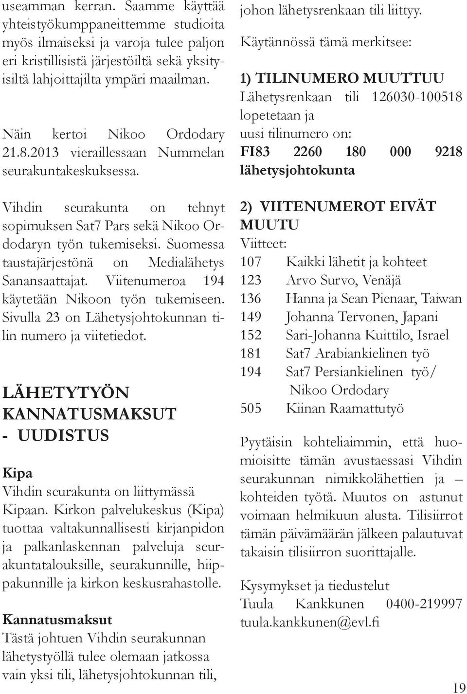 Suomessa taustajärjestönä on Medialähetys Sanansaattajat. Viitenumeroa 194 käytetään Nikoon työn tukemiseen. Sivulla 23 on Lähetysjohtokunnan tilin numero ja viitetiedot.