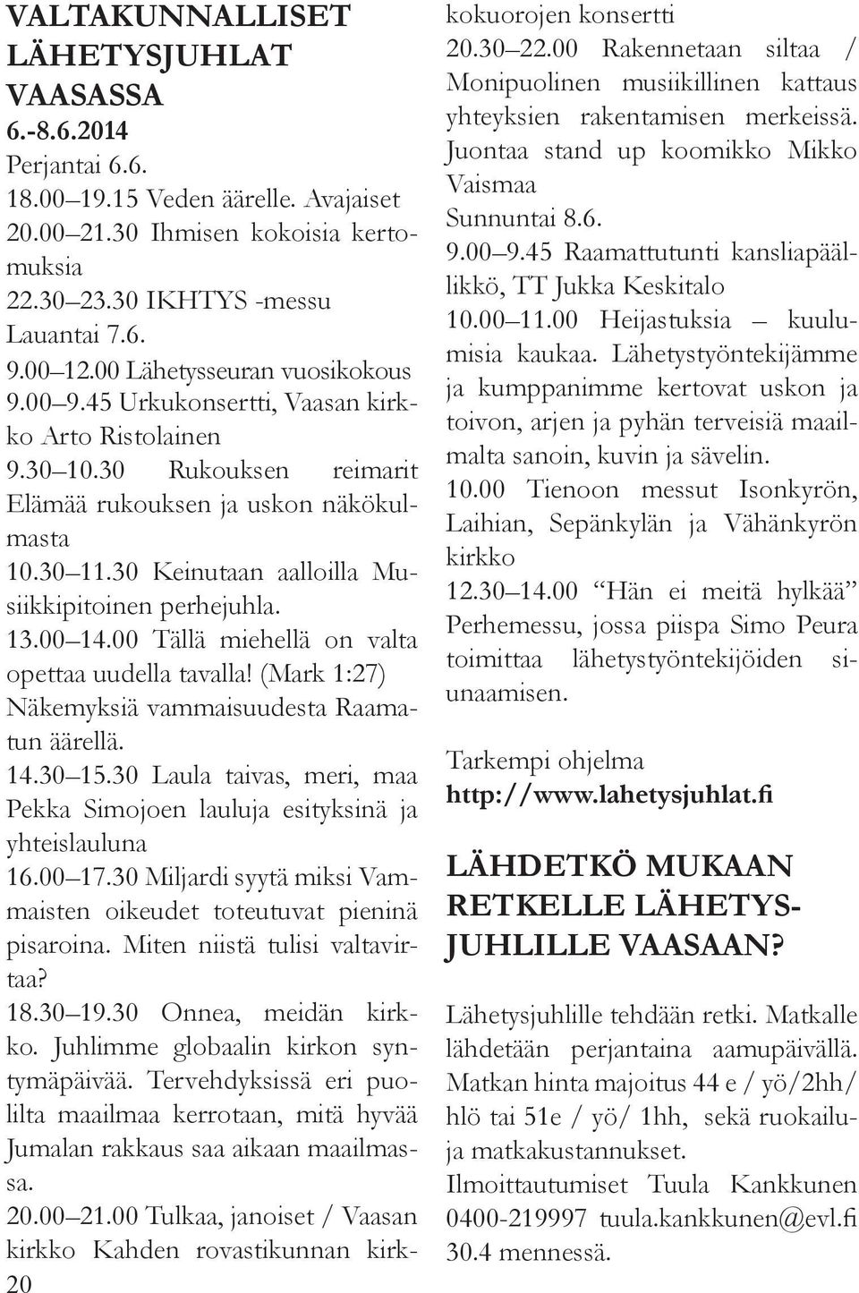 30 Keinutaan aalloilla Musiikkipitoinen perhejuhla. 13.00 14.00 Tällä miehellä on valta opettaa uudella tavalla! (Mark 1:27) Näkemyksiä vammaisuudesta Raamatun äärellä. 14.30 15.