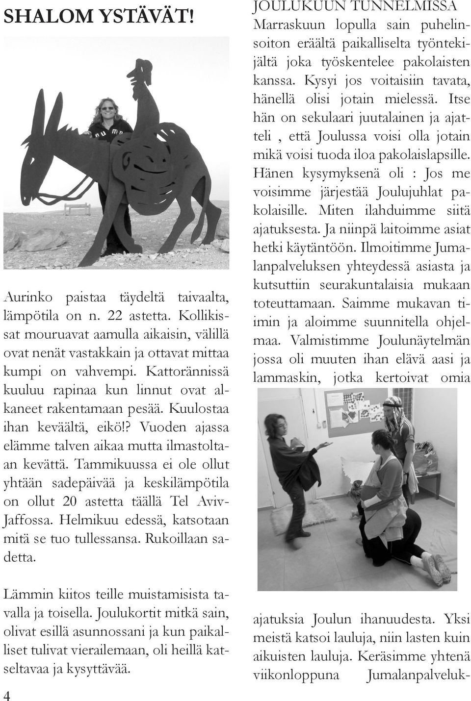 Tammikuussa ei ole ollut yhtään sadepäivää ja keskilämpötila on ollut 20 astetta täällä Tel Aviv- Jaffossa. Helmikuu edessä, katsotaan mitä se tuo tullessansa. Rukoillaan sadetta.