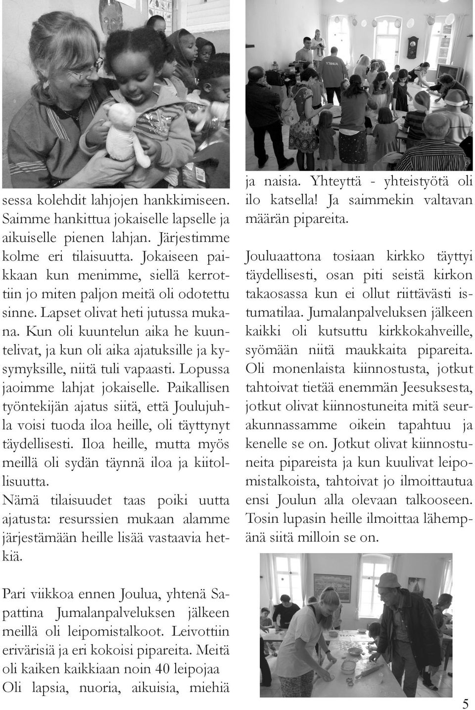 Kun oli kuuntelun aika he kuuntelivat, ja kun oli aika ajatuksille ja kysymyksille, niitä tuli vapaasti. Lopussa jaoimme lahjat jokaiselle.