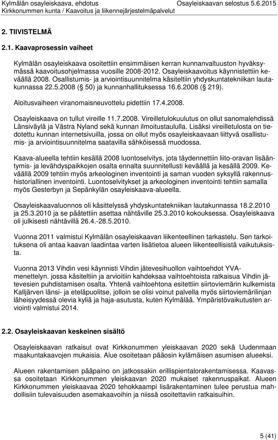 Aloitusvaiheen viranomaisneuvottelu pidettiin 17.4.2008. Osayleiskaava on tullut vireille 11.7.2008. Vireilletulokuulutus on ollut sanomalehdissä Länsiväylä ja Västra Nyland sekä kunnan ilmoitustaululla.