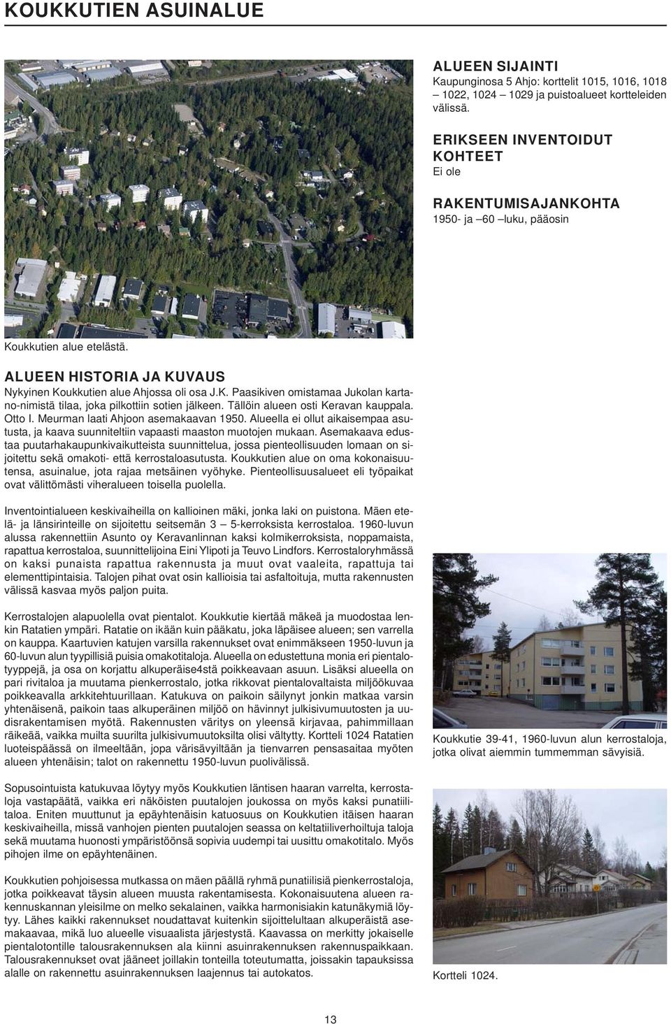 Tällöin alueen osti Keravan kauppala. Otto I. Meurman laati Ahjoon asemakaavan 1950. Alueella ei ollut aikaisempaa asutusta, ja kaava suunniteltiin vapaasti maaston muotojen mukaan.