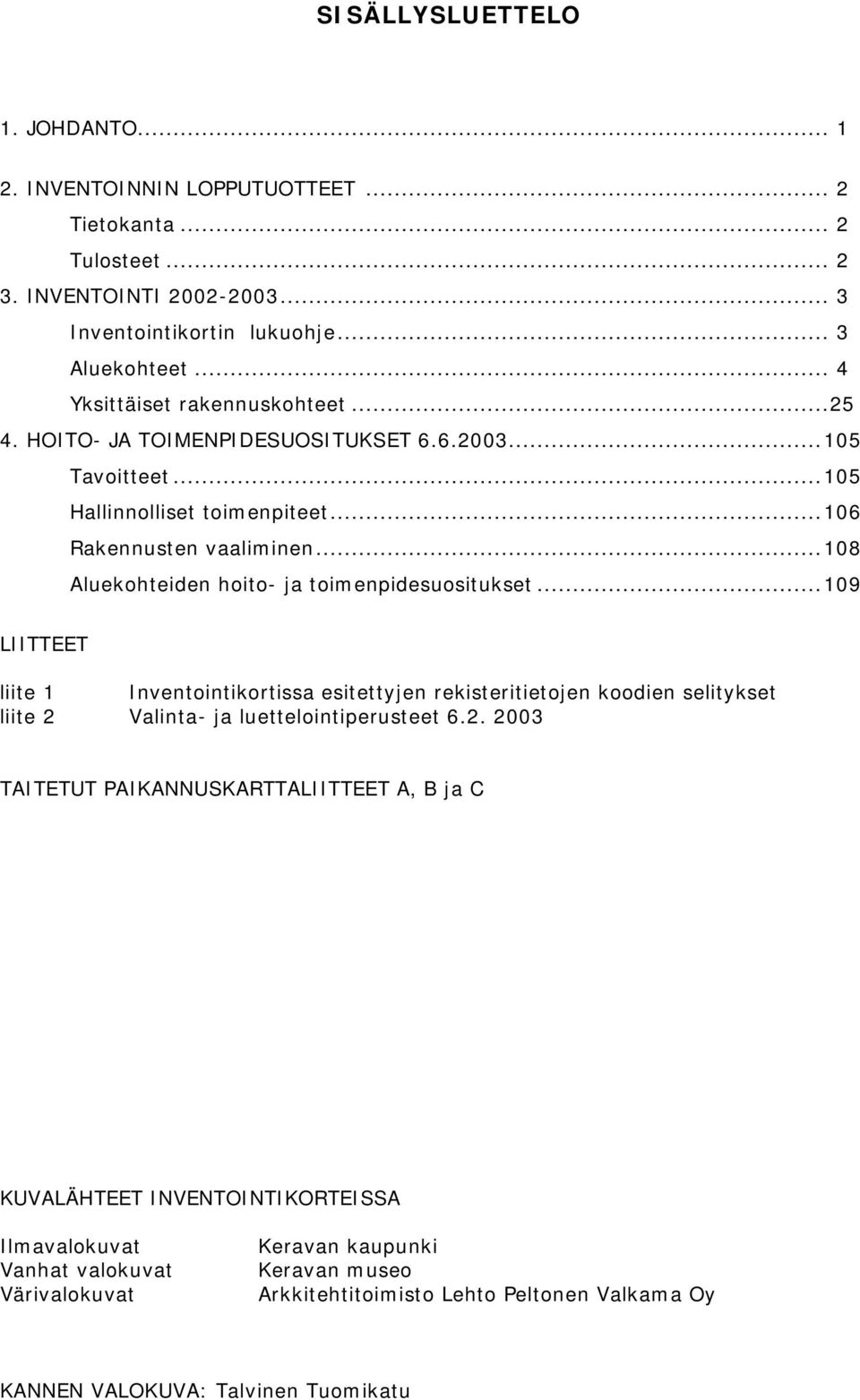 ..108 Aluekohteiden hoito- ja toimenpidesuositukset...109 LIITTEET liite 1 Inventointikortissa esitettyjen rekisteritietojen koodien selitykset liite 2 