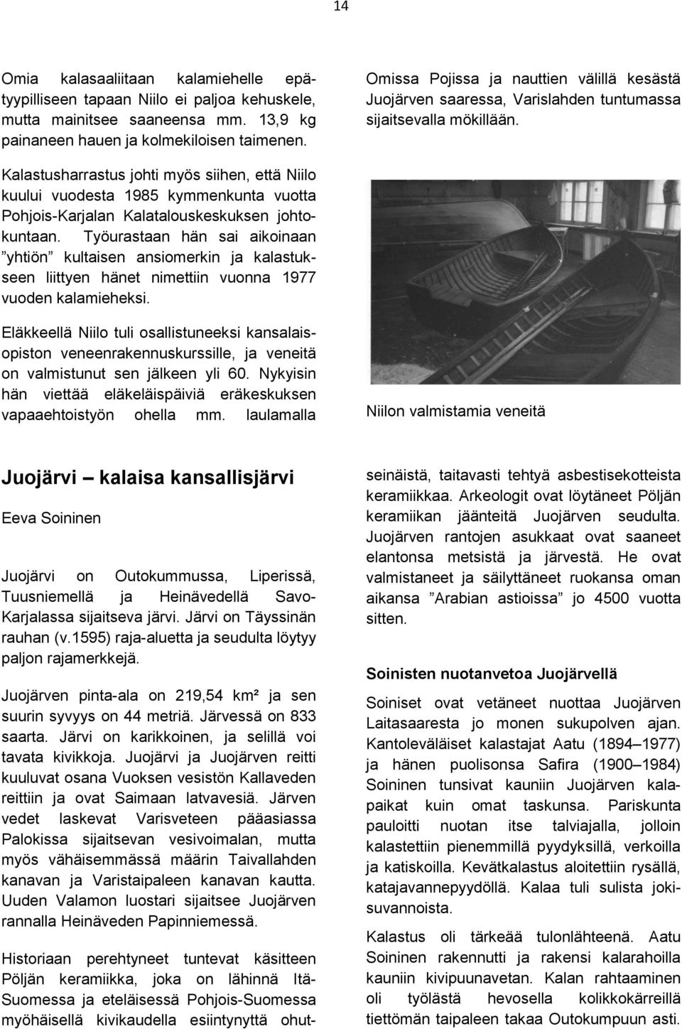 Kalastusharrastus johti myös siihen, että Niilo kuului vuodesta 1985 kymmenkunta vuotta Pohjois-Karjalan Kalatalouskeskuksen johtokuntaan.