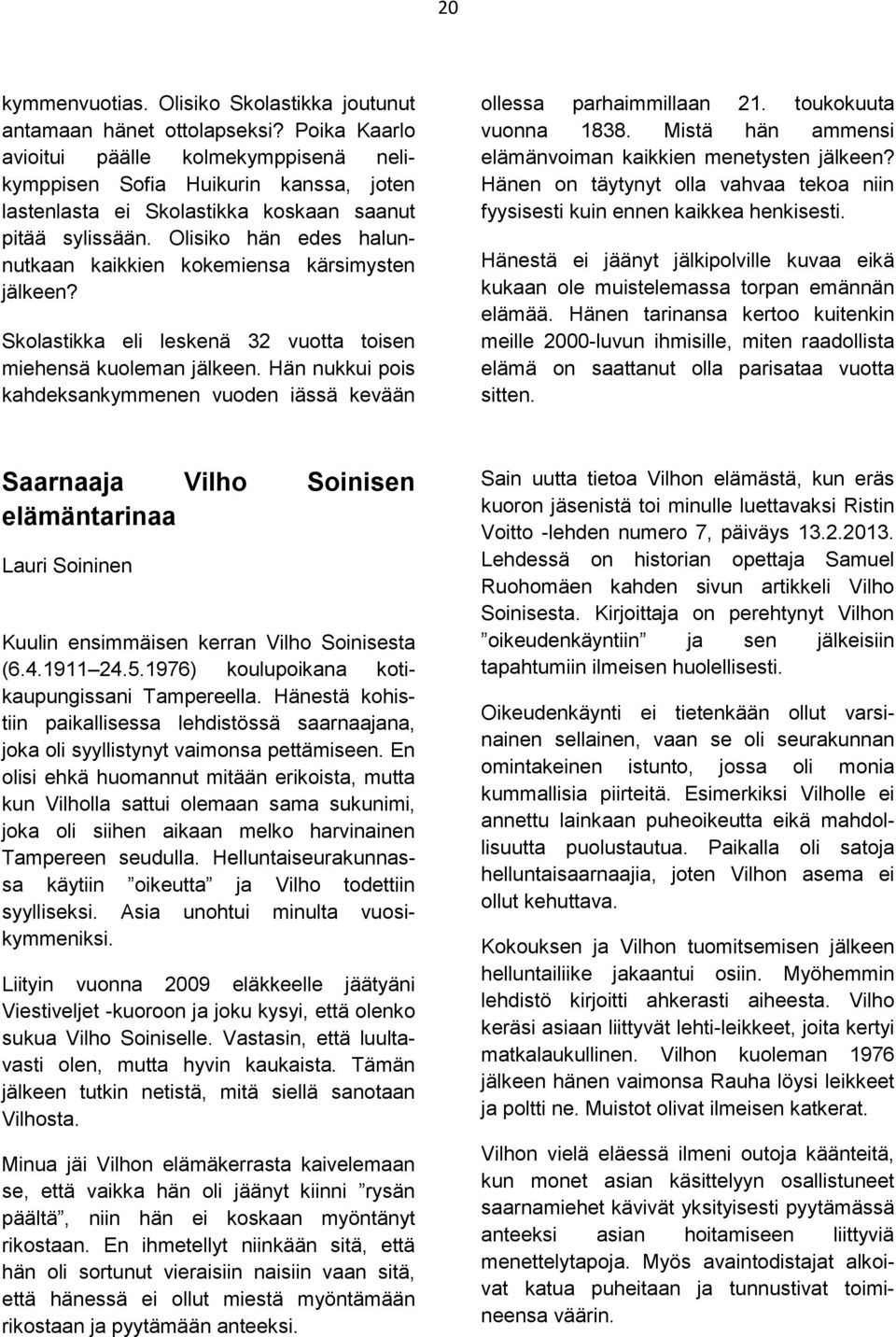 Olisiko hän edes halunnutkaan kaikkien kokemiensa kärsimysten jälkeen? Skolastikka eli leskenä 32 vuotta toisen miehensä kuoleman jälkeen.