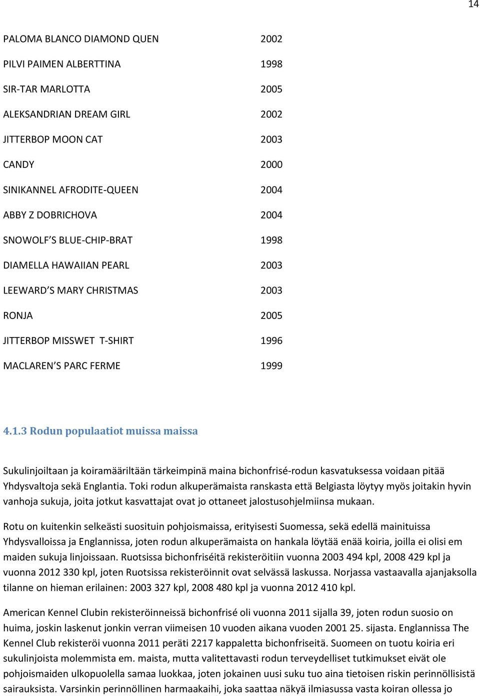 Toki rodun alkuperämaista ranskasta että Belgiasta löytyy myös joitakin hyvin vanhoja sukuja, joita jotkut kasvattajat ovat jo ottaneet jalostusohjelmiinsa mukaan.