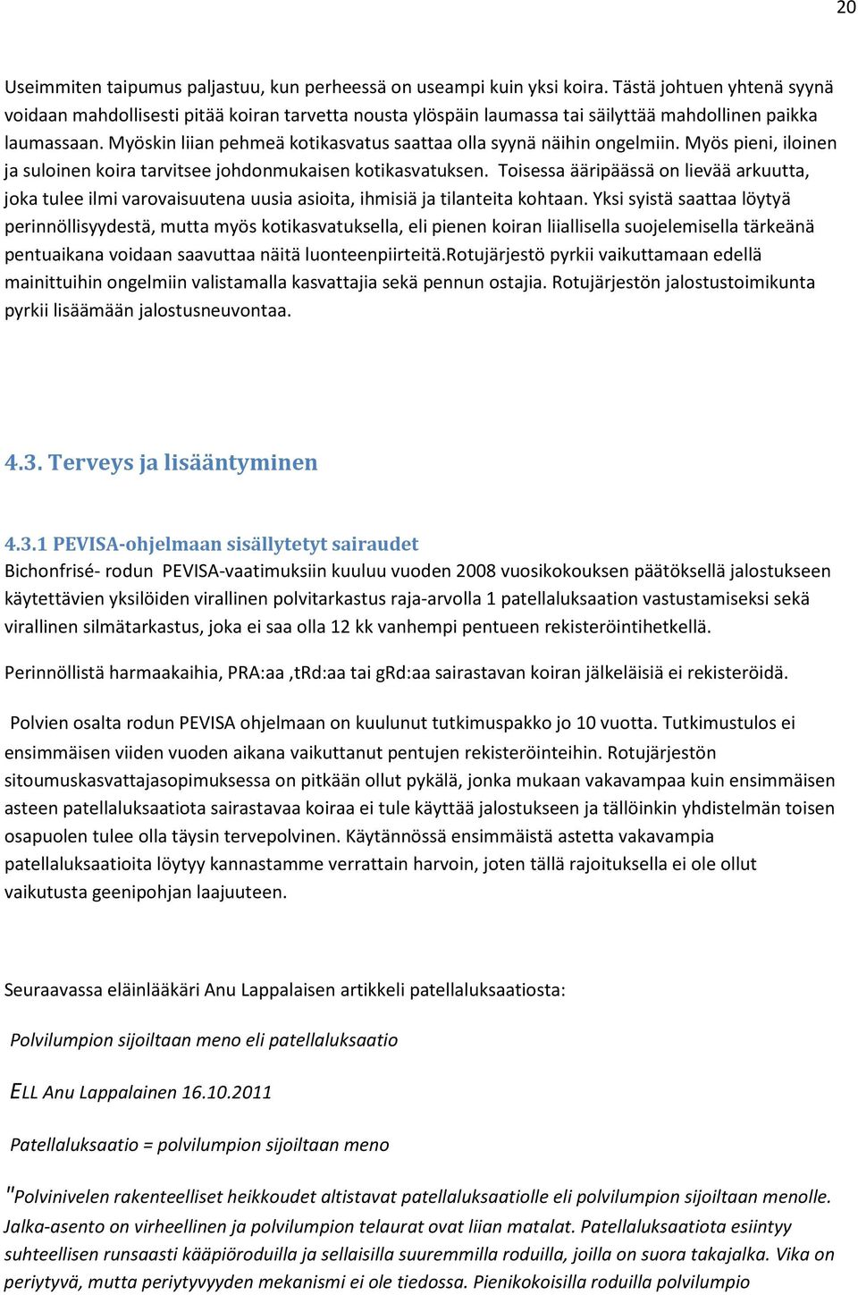Myöskin liian pehmeä kotikasvatus saattaa olla syynä näihin ongelmiin. Myös pieni, iloinen ja suloinen koira tarvitsee johdonmukaisen kotikasvatuksen.