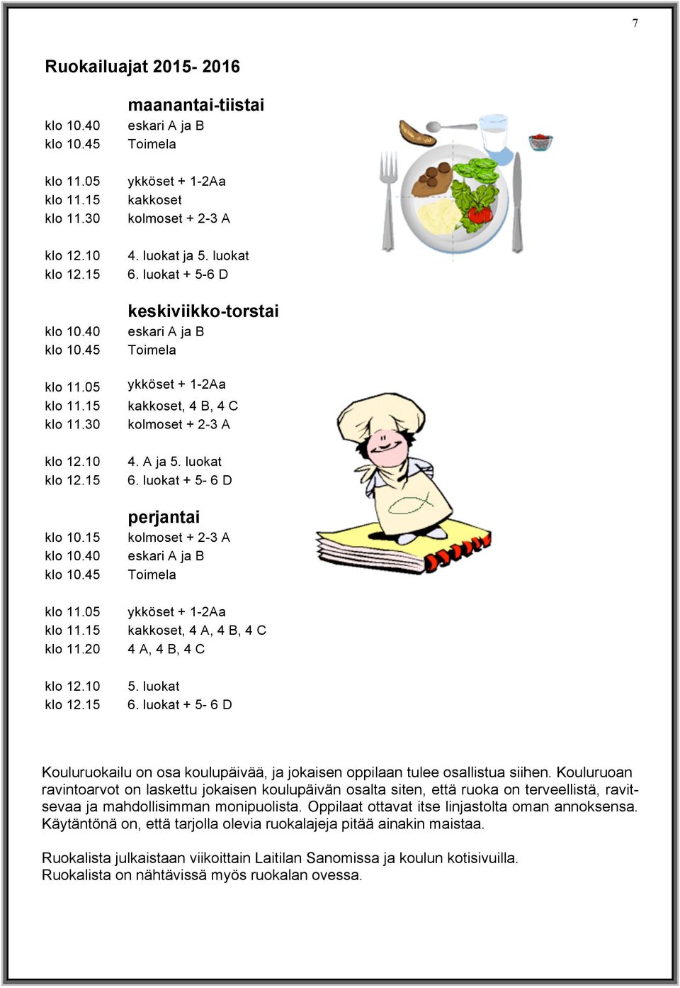 luokat + 5-6 D keskiviikko-torstai eskari A ja B Toimela ykköset + 1-2Aa kakkoset, 4 B, 4 C kolmoset + 2-3 A 4. A ja 5. luokat 6.