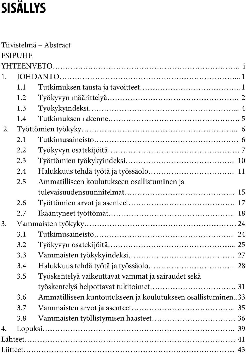 5 Ammatilliseen koulutukseen osallistuminen ja tulevaisuudensuunnitelmat.. 15 2.6 Työttömien arvot ja asenteet 17 2.7 Ikääntyneet työttömät.. 18 3. Vammaisten työkyky 24 3.1 Tutkimusaineisto. 24 3.2 Työkyvyn osatekijöitä.