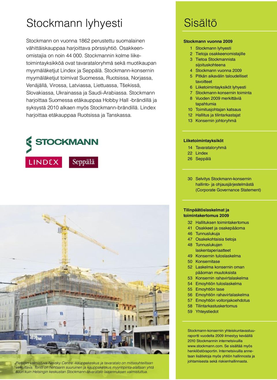 Stockmann-konsernin myymäläketjut toimivat Suomessa, Ruotsissa, Norjassa, Venäjällä, Virossa, Latviassa, Liettuassa, Tšekissä, Slovakiassa, Ukrainassa ja Saudi-Arabiassa.