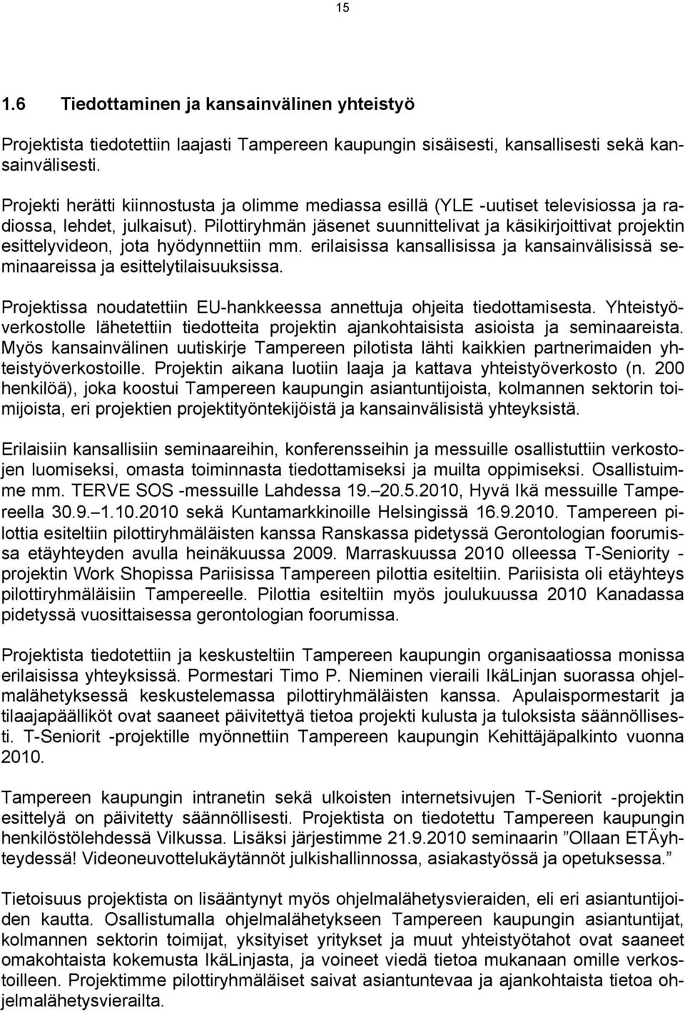 Pilottiryhmän jäsenet suunnittelivat ja käsikirjoittivat projektin esittelyvideon, jota hyödynnettiin mm. erilaisissa kansallisissa ja kansainvälisissä seminaareissa ja esittelytilaisuuksissa.