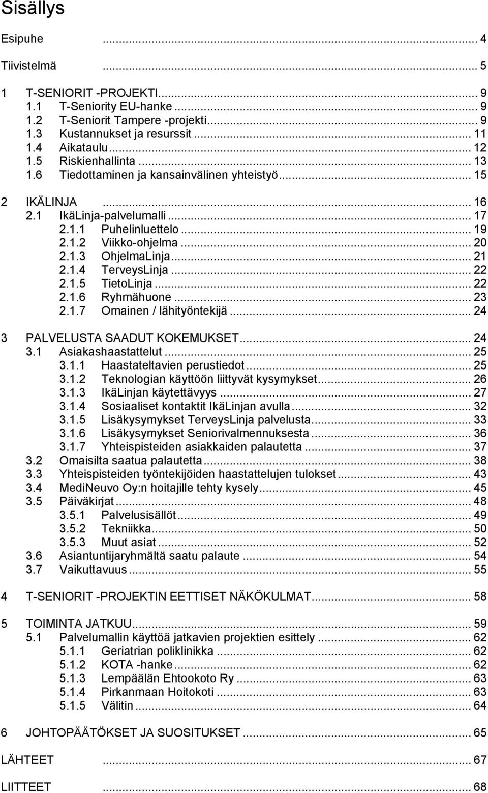 .. 21 2.1.4 TerveysLinja... 22 2.1.5 TietoLinja... 22 2.1.6 Ryhmähuone... 23 2.1.7 Omainen / lähityöntekijä... 24 3 PALVELUSTA SAADUT KOKEMUKSET... 24 3.1 Asiakashaastattelut... 25 3.1.1 Haastateltavien perustiedot.