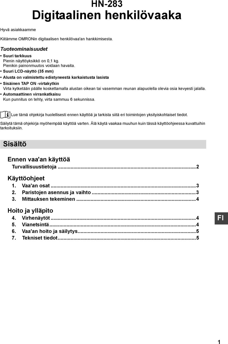 Suuri LCD-näyttö (35 mm) Alusta on valmistettu edistyneestä karkaistusta lasista Sisäinen TAP ON -virtakytkin Virta kytketään päälle koskettamalla alustan oikean tai vasemman reunan alapuolella