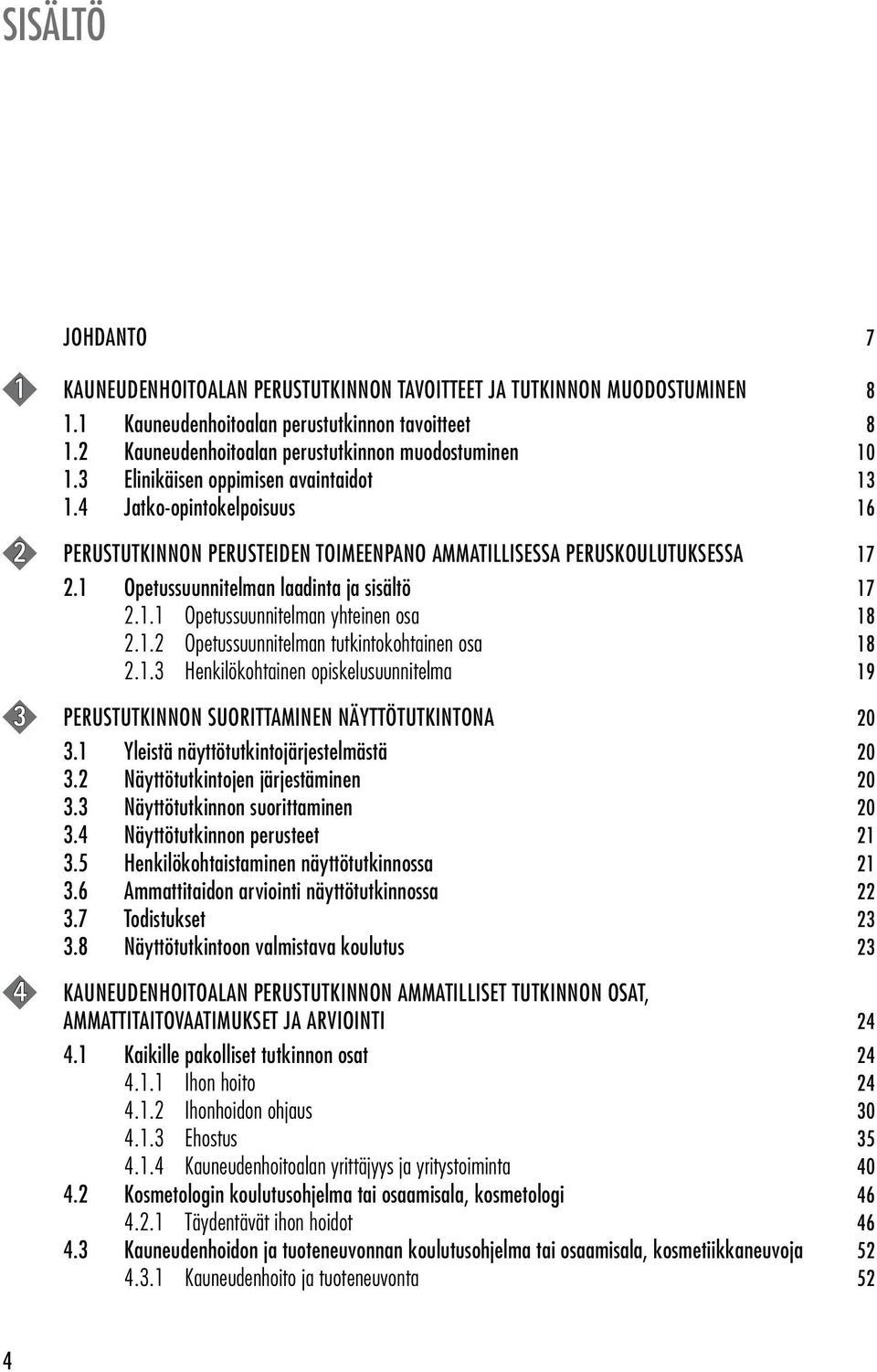 4 Jatko-opintokelpoisuus 16 2 PERUSTUTKINNON PERUSTEIDEN TOIMEENPANO AMMATILLISESSA PERUSKOULUTUKSESSA 17 2.1 Opetussuunnitelman laadinta ja sisältö 17 2.1.1 Opetussuunnitelman yhteinen osa 18 2.1.2 Opetussuunnitelman tutkintokohtainen osa 18 2.