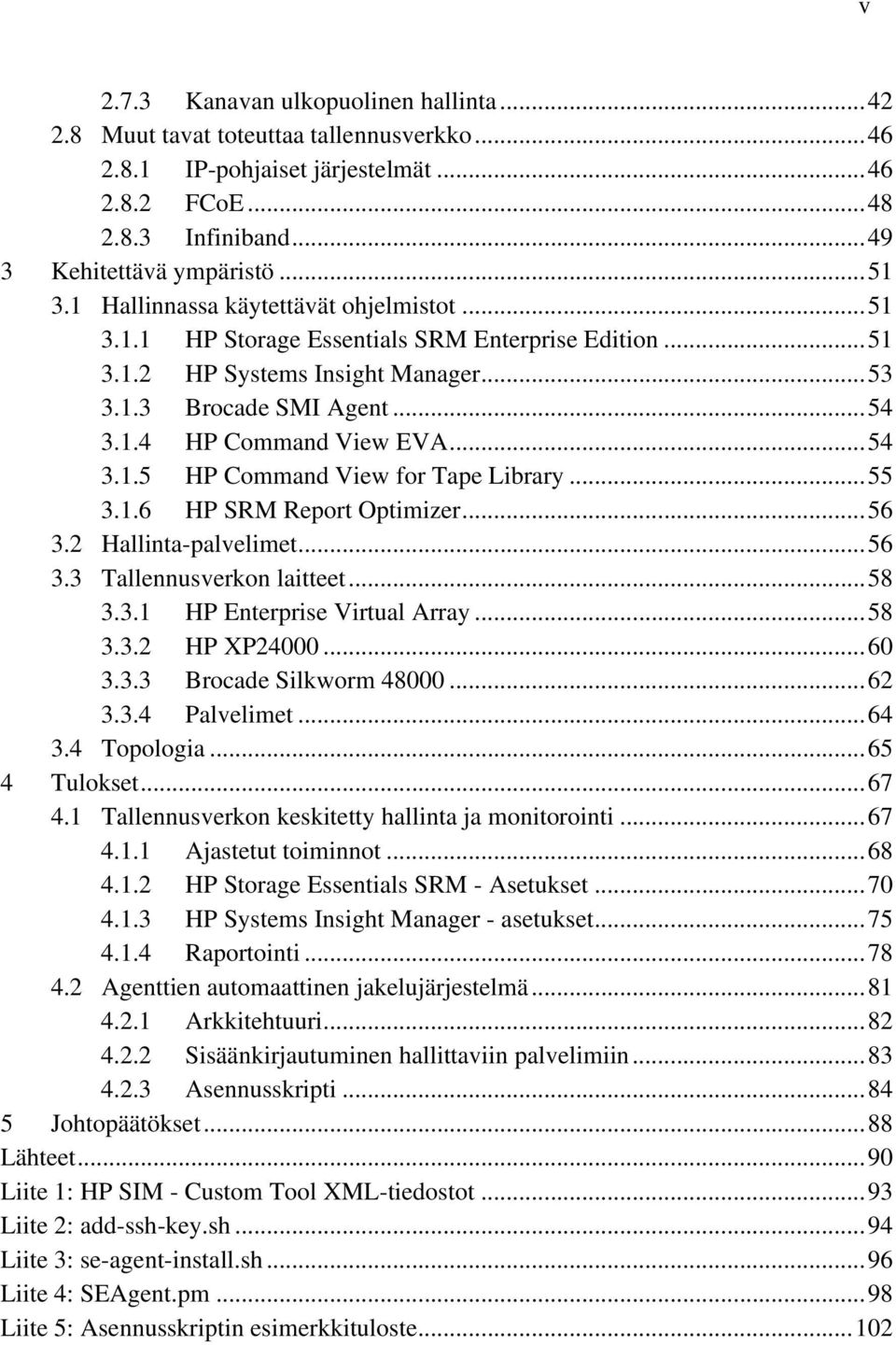 .. 54 3.1.5 HP Command View for Tape Library... 55 3.1.6 HP SRM Report Optimizer... 56 3.2 Hallinta-palvelimet... 56 3.3 Tallennusverkon laitteet... 58 3.3.1 HP Enterprise Virtual Array... 58 3.3.2 HP XP24000.