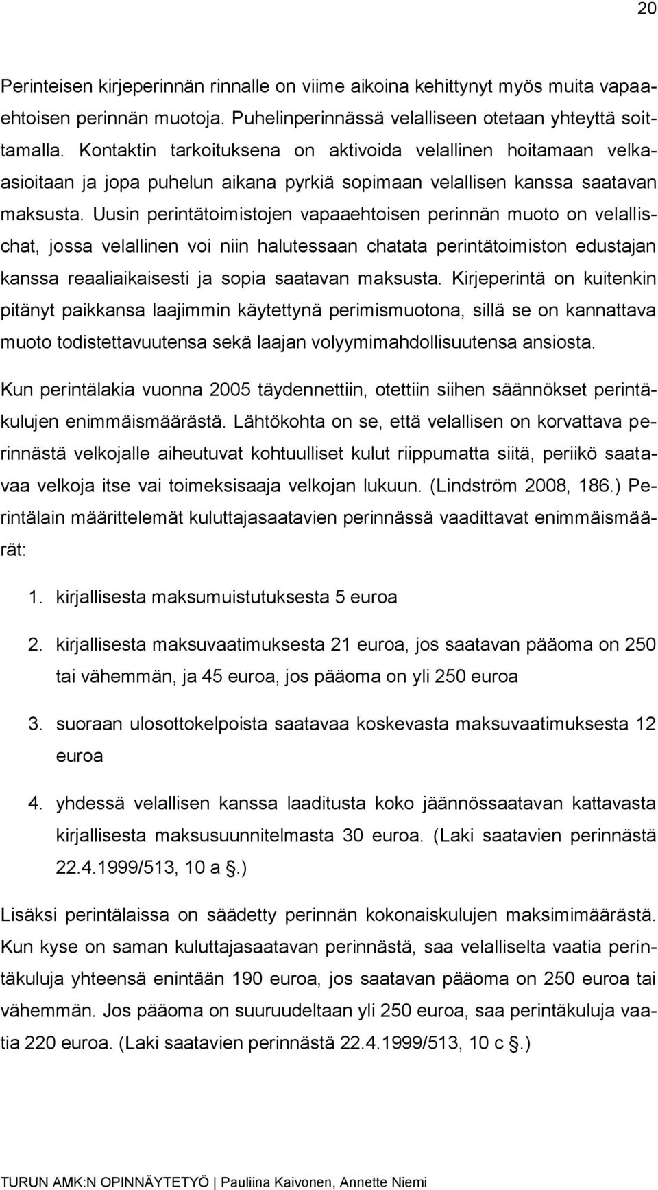 Uusin perintätoimistojen vapaaehtoisen perinnän muoto on velallischat, jossa velallinen voi niin halutessaan chatata perintätoimiston edustajan kanssa reaaliaikaisesti ja sopia saatavan maksusta.