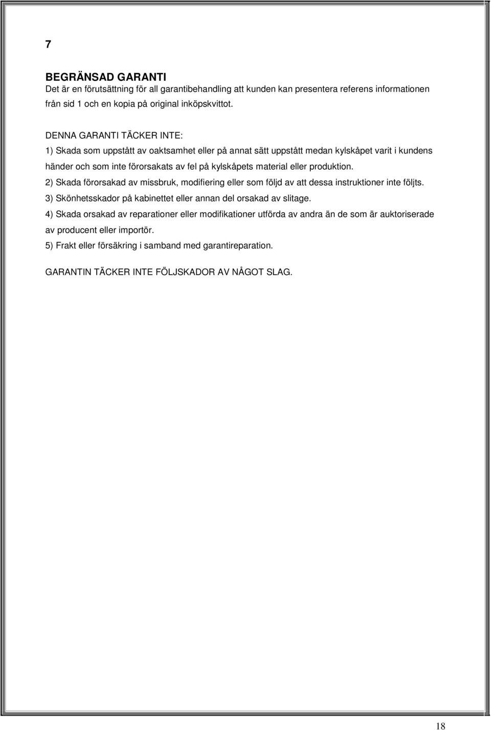 produktion. 2) Skada förorsakad av missbruk, modifiering eller som följd av att dessa instruktioner inte följts. 3) Skönhetsskador på kabinettet eller annan del orsakad av slitage.