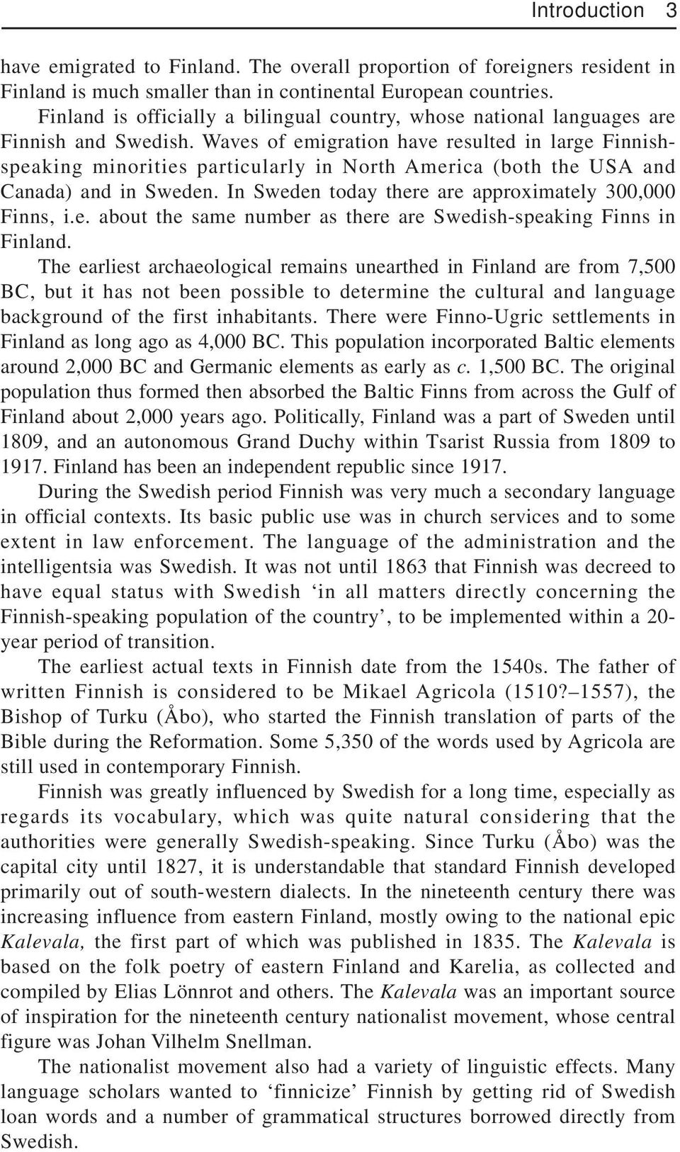 Waves of emigration have resulted in large Finnishspeaking minorities particularly in North America (both the USA and Canada) and in Sweden. In Sweden today there are approximately 300,000 Finns, i.e. about the same number as there are Swedish-speaking Finns in Finland.