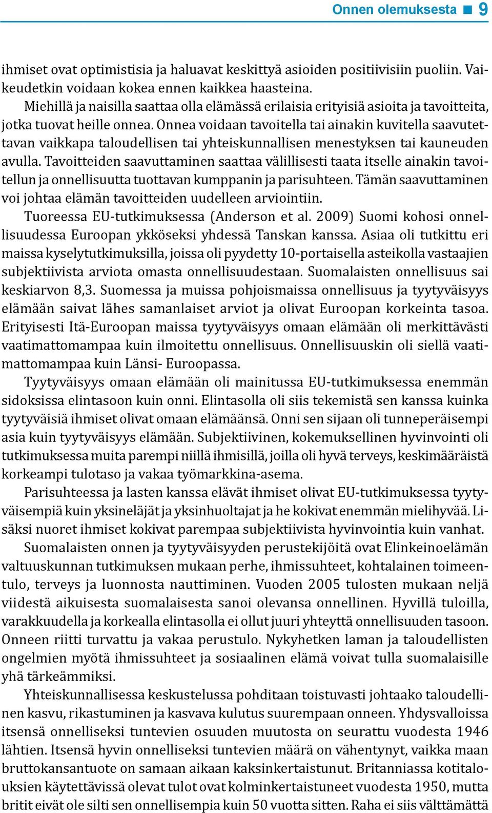 Onnea voidaan tavoitella tai ainakin kuvitella saavutettavan vaikkapa taloudellisen tai yhteiskunnallisen menestyksen tai kauneuden avulla.