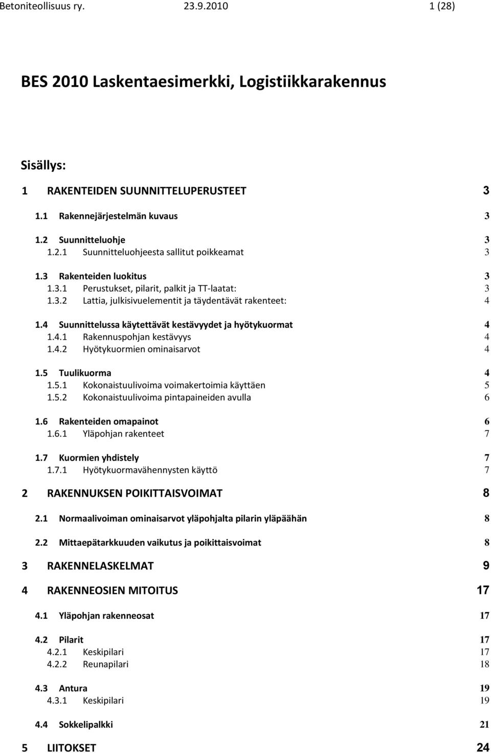 4.1 Rakennuspohjan kestävyys 4 1.4.2 Hyötykuormien ominaisarvot 4 1.5 Tuulikuorma 4 1.5.1 Kokonaistuulivoima voimakertoimia käyttäen 5 1.5.2 Kokonaistuulivoima pintapaineiden avulla 6 1.