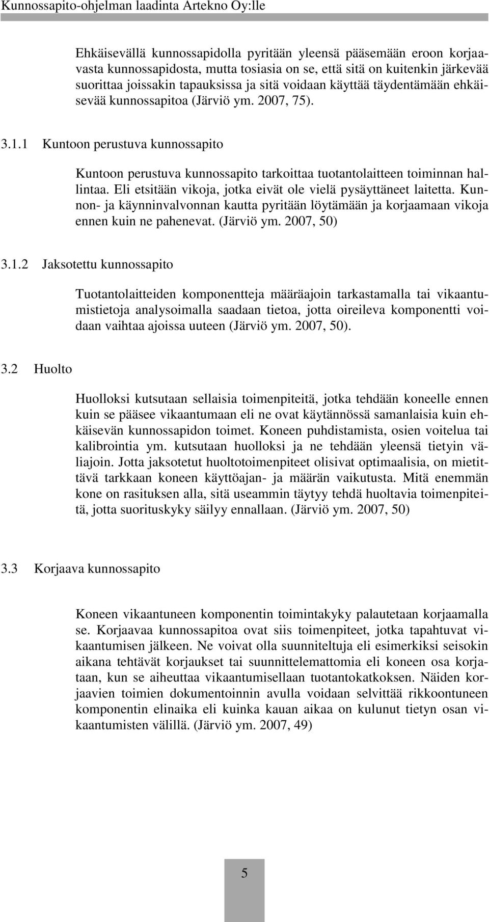 Eli etsitään vikoja, jotka eivät ole vielä pysäyttäneet laitetta. Kunnon- ja käynninvalvonnan kautta pyritään löytämään ja korjaamaan vikoja ennen kuin ne pahenevat. (Järviö ym. 2007, 50) 3.1.