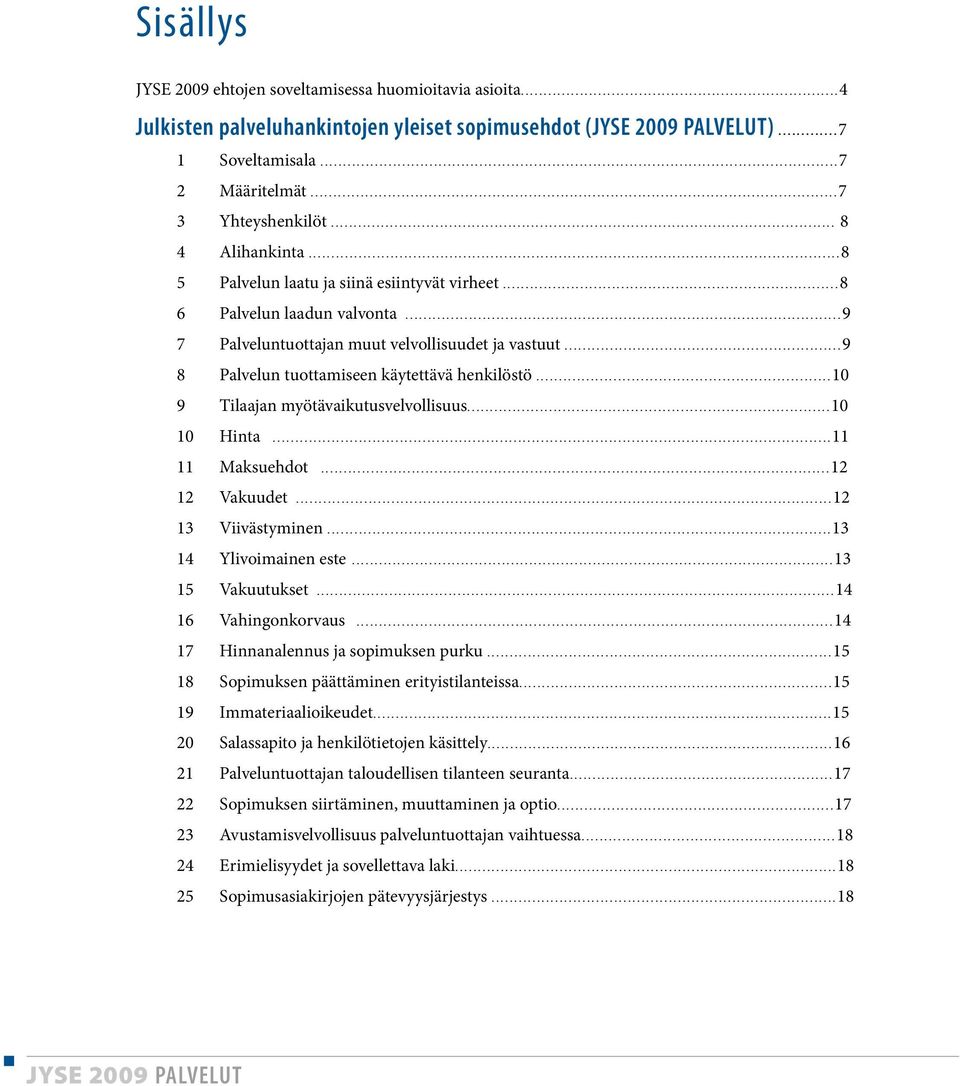 ..9 8 Palvelun tuottamiseen käytettävä henkilöstö...10 9 Tilaajan myötävaikutusvelvollisuus...10 10 Hinta...11 11 Maksuehdot...12 12 Vakuudet...12 13 Viivästyminen...13 14 Ylivoimainen este.