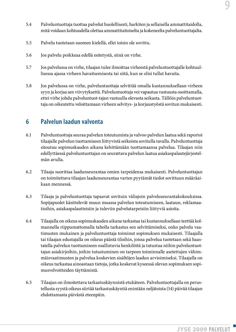 7 Jos palvelussa on virhe, tilaajan tulee ilmoittaa virheestä palveluntuottajalle kohtuullisessa ajassa virheen havaitsemisesta tai siitä, kun se olisi tullut havaita. 5.