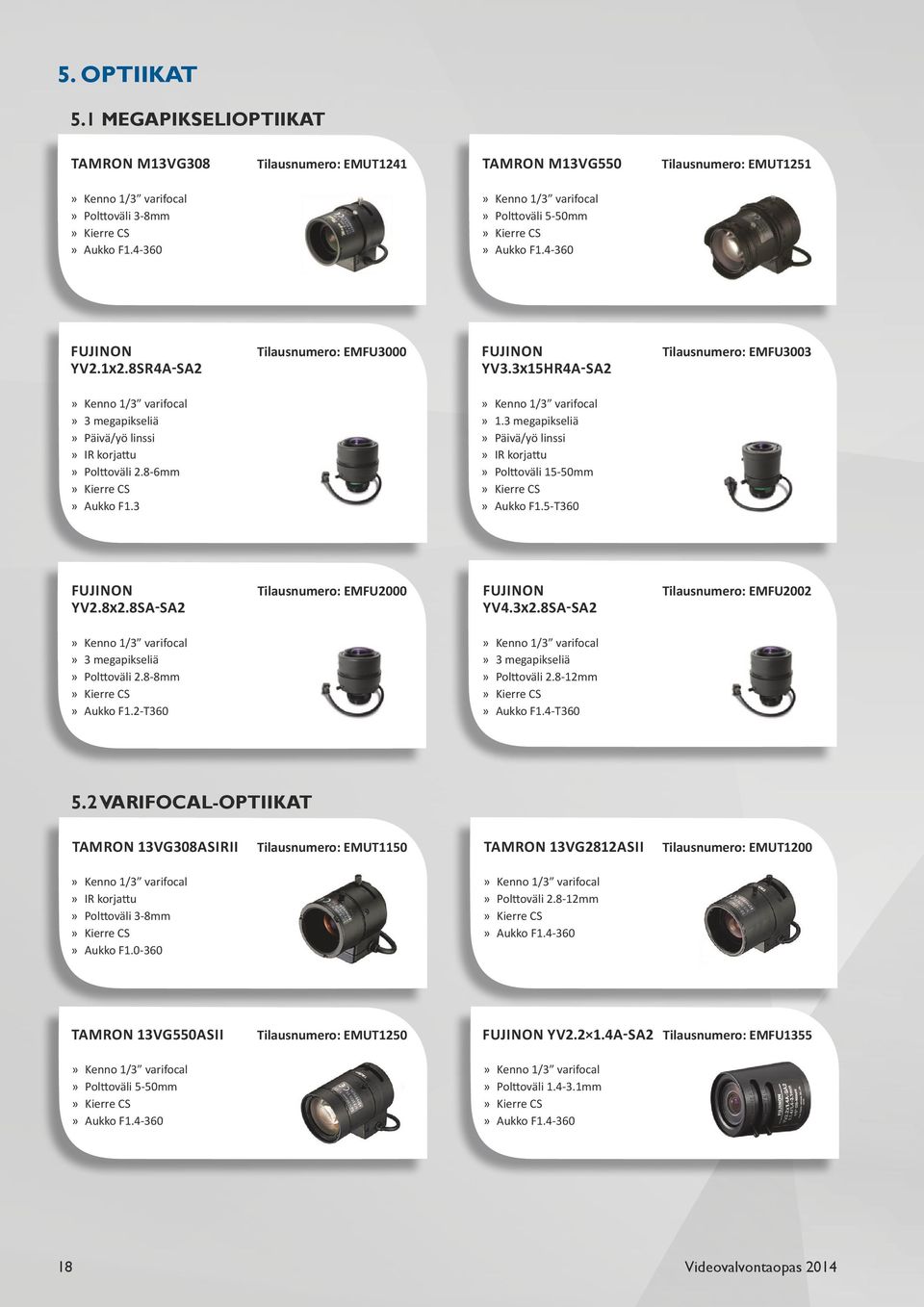 3x15HR4A-SA2 Tilausnumero: EMFU3003» Kenno 1/3 varifocal» 3 megapikseliä» Päivä/yö linssi» IR korjattu» Polttoväli 2.8-6mm» Kierre CS» Aukko F1.3» Kenno 1/3 varifocal» 1.