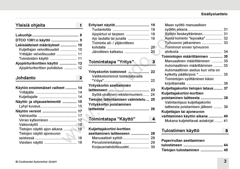 .. 15 Näytön versiot... 17 Valmiustila... 17 Virran kytkeminen... 17 Vakionäyttö... 18 Tietojen näyttö ajon aikana... 18 Tietojen näyttö ajoneuvon seistessä... 18 Viestien näyttö.