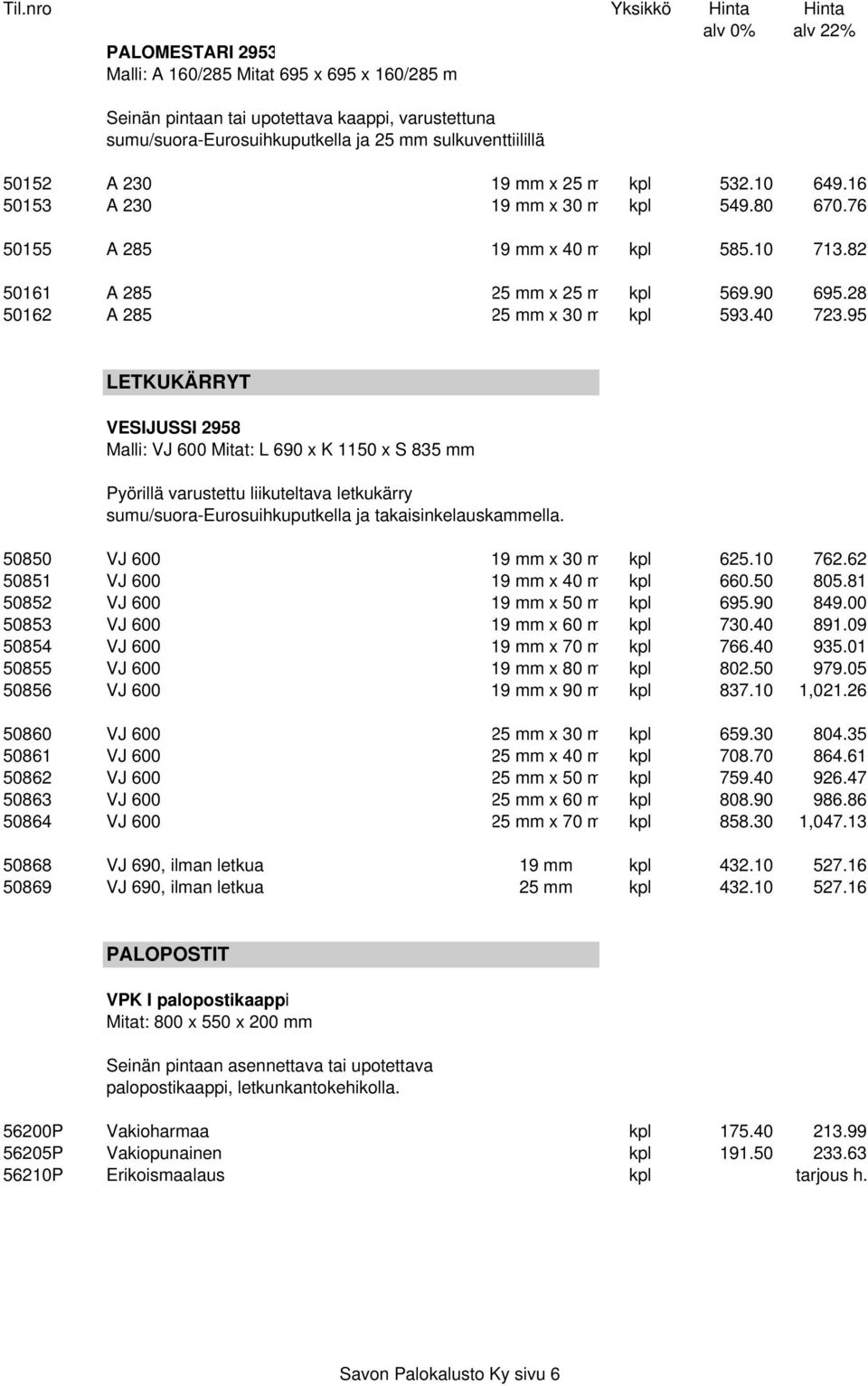 95 LETKUKÄRRYT VESIJUSSI 2958 Malli: VJ 600 Mitat: L 690 x K 1150 x S 835 mm Pyörillä varustettu liikuteltava letkukärry sumu/suora-eurosuihkuputkella ja takaisinkelauskammella.