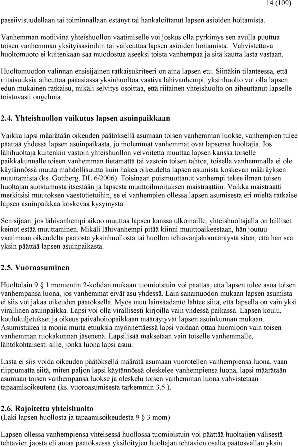 Vahvistettava huoltomuoto ei kuitenkaan saa muodostua aseeksi toista vanhempaa ja sitä kautta lasta vastaan. Huoltomuodon valinnan ensisijainen ratkaisukriteeri on aina lapsen etu.