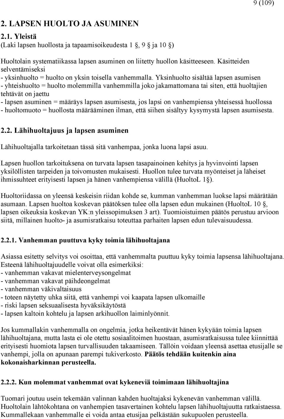 Yksinhuolto sisältää lapsen asumisen - yhteishuolto = huolto molemmilla vanhemmilla joko jakamattomana tai siten, että huoltajien tehtävät on jaettu - lapsen asuminen = määräys lapsen asumisesta, jos