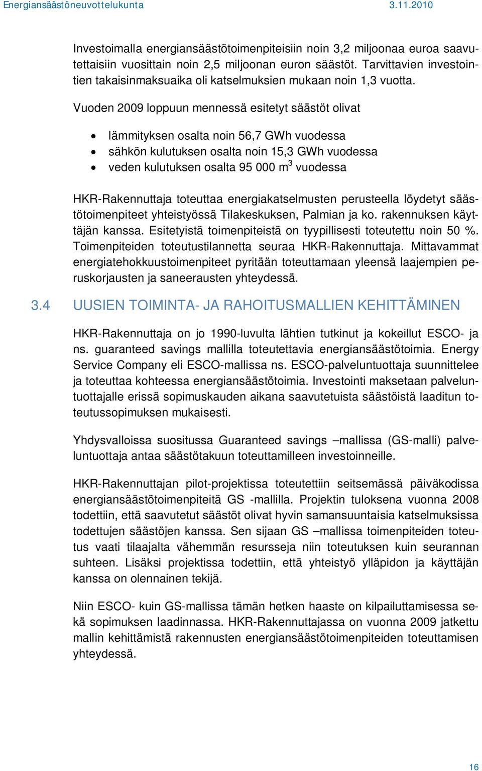 Vuoden 2009 loppuun mennessä esitetyt säästöt olivat lämmityksen osalta noin 56,7 GWh vuodessa sähkön kulutuksen osalta noin 15,3 GWh vuodessa veden kulutuksen osalta 95 000 m 3 vuodessa