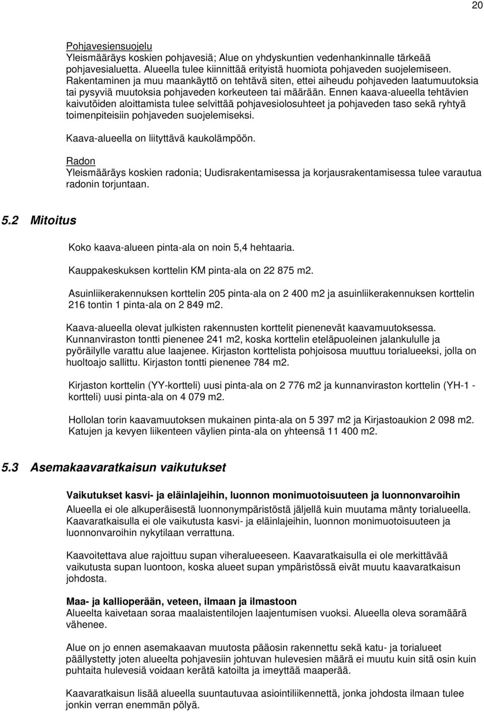 Ennen kaava-alueella tehtävien kaivutöiden aloittamista tulee selvittää pohjavesiolosuhteet ja pohjaveden taso sekä ryhtyä toimenpiteisiin pohjaveden suojelemiseksi.