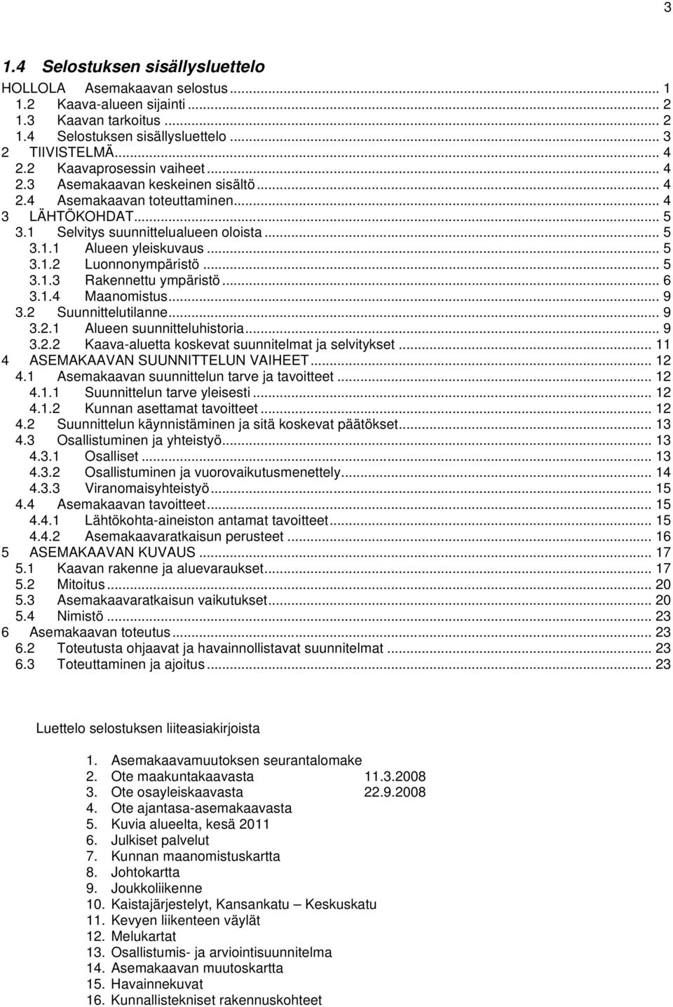 .. 5 3.1.3 Rakennettu ympäristö... 6 3.1.4 Maanomistus... 9 3.2 Suunnittelutilanne... 9 3.2.1 Alueen suunnitteluhistoria... 9 3.2.2 Kaava-aluetta koskevat suunnitelmat ja selvitykset.