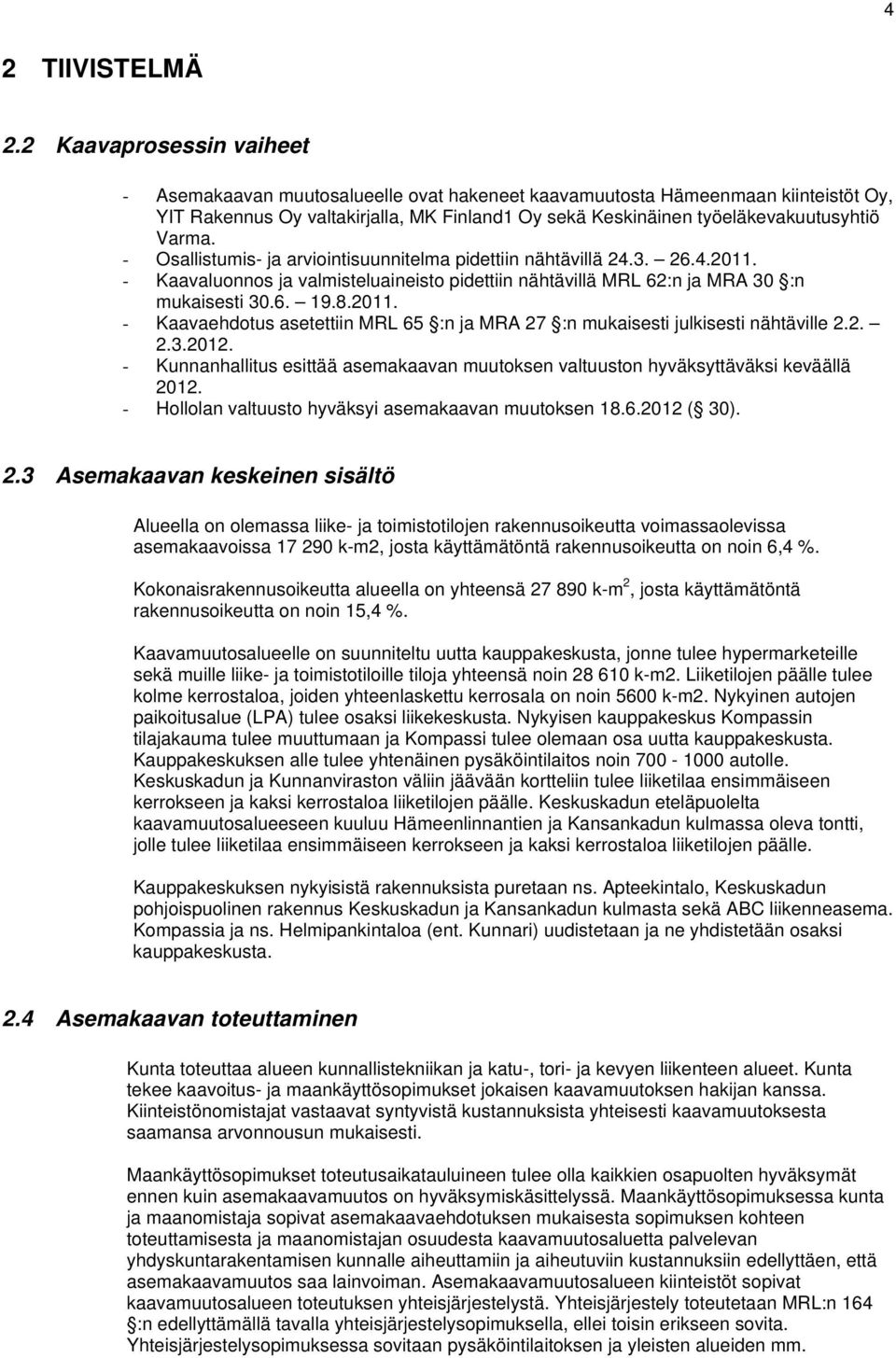 - Osallistumis- ja arviointisuunnitelma pidettiin nähtävillä 24.3. 26.4.2011. - Kaavaluonnos ja valmisteluaineisto pidettiin nähtävillä MRL 62:n ja MRA 30 :n mukaisesti 30.6. 19.8.2011. - Kaavaehdotus asetettiin MRL 65 :n ja MRA 27 :n mukaisesti julkisesti nähtäville 2.