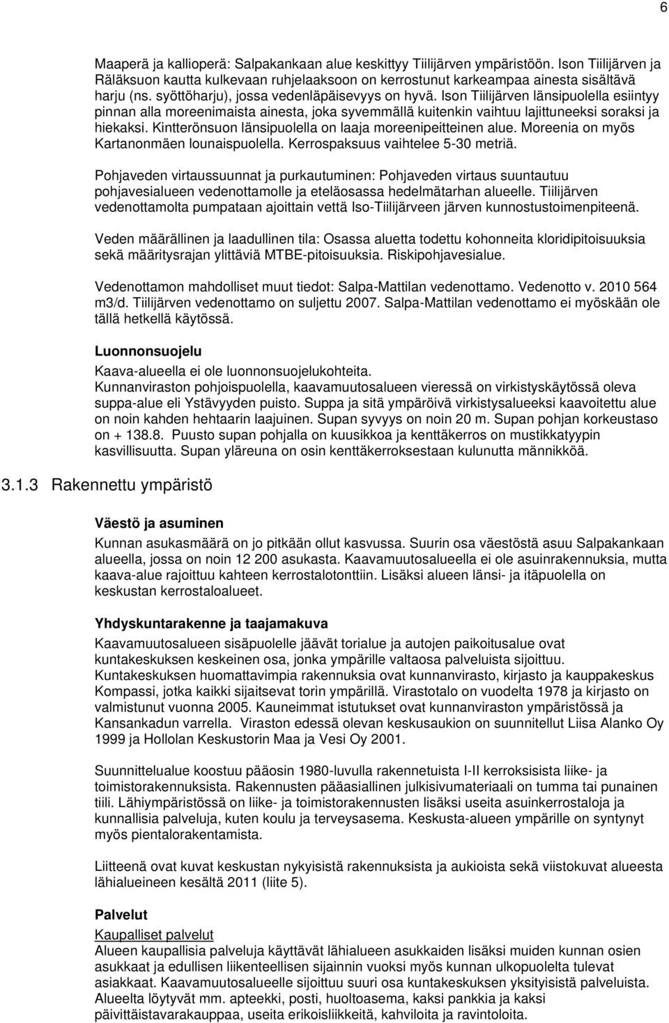 Kintterönsuon länsipuolella on laaja moreenipeitteinen alue. Moreenia on myös Kartanonmäen lounaispuolella. Kerrospaksuus vaihtelee 5-30 metriä.