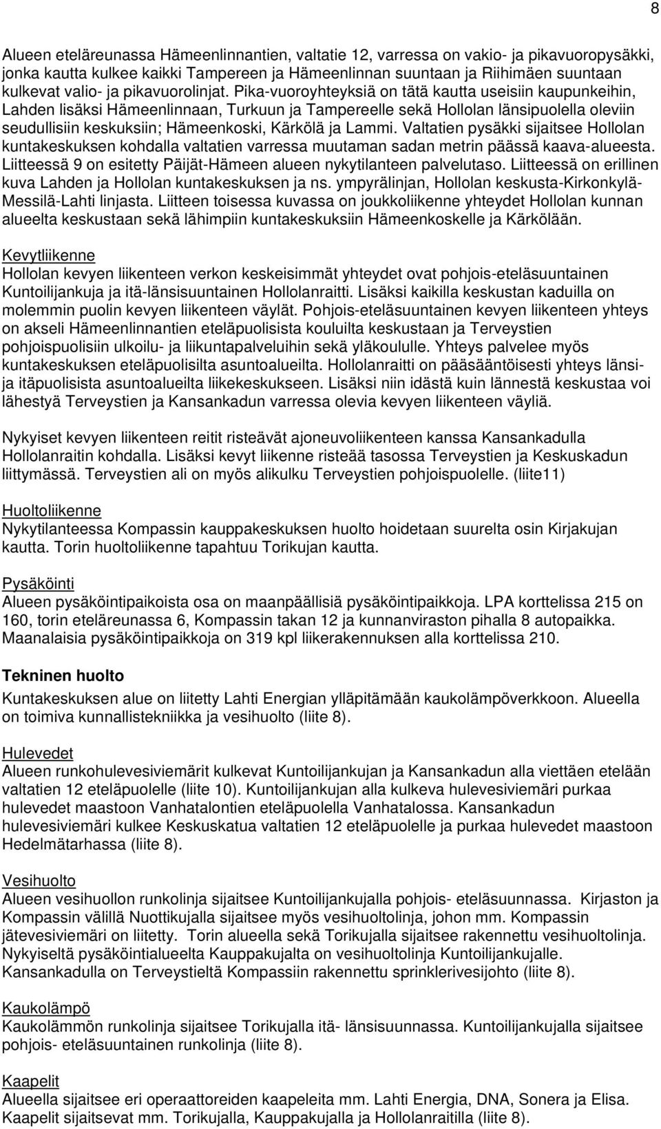 Pika-vuoroyhteyksiä on tätä kautta useisiin kaupunkeihin, Lahden lisäksi Hämeenlinnaan, Turkuun ja Tampereelle sekä Hollolan länsipuolella oleviin seudullisiin keskuksiin; Hämeenkoski, Kärkölä ja