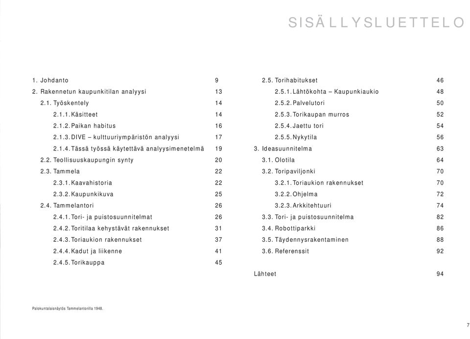 4.3. Toriaukion rakennukset 37 2.4.4. Kadut ja liikenne 41 2.4.5. Torikauppa 45 2.5. Torihabitukset 46 2.5.1. Lähtökohta Kaupunkiaukio 48 2.5.2. Palvelutori 50 2.5.3. Torikaupan murros 52 2.5.4. Jaettu tori 54 2.