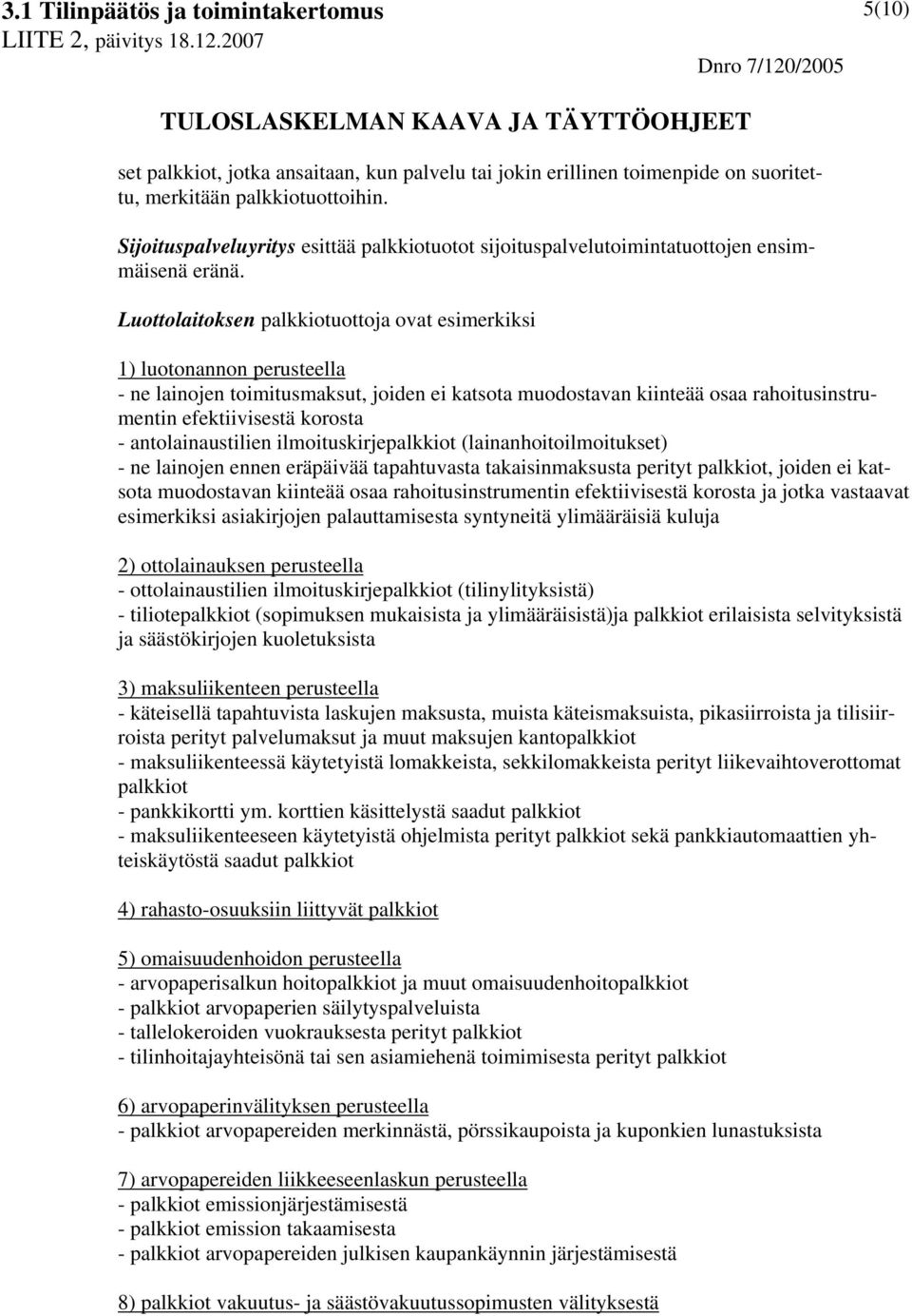 Luottolaitoksen palkkiotuottoja ovat esimerkiksi 1) luotonannon perusteella - ne lainojen toimitusmaksut, joiden ei katsota muodostavan kiinteää osaa rahoitusinstrumentin efektiivisestä korosta -