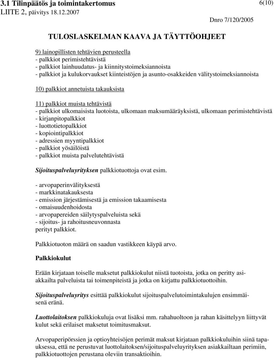 kirjanpitopalkkiot - luottotietopalkkiot - kopiointipalkkiot - adressien myyntipalkkiot - palkkiot yösäilöistä - palkkiot muista palvelutehtävistä Sijoituspalveluyrityksen palkkiotuottoja ovat esim.
