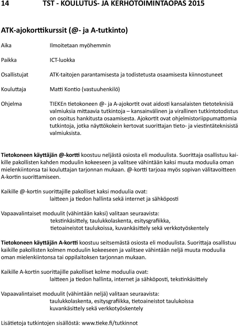 osaamisesta. Ajokortit ovat ohjelmistoriippumattomia tutkintoja, jotka näyttökokein kertovat suorittajan tieto- ja viestintäteknisistä valmiuksista.