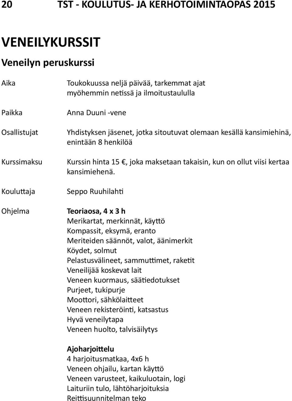 Seppo Ruuhilahti Teoriaosa, 4 x 3 h Merikartat, merkinnät, käyttö Kompassit, eksymä, eranto Meriteiden säännöt, valot, äänimerkit Köydet, solmut Pelastusvälineet, sammuttimet, raketit Veneilijää