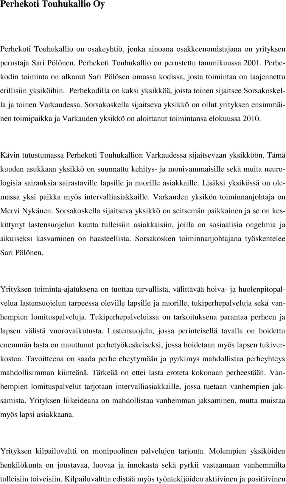 Perhekodilla on kaksi yksikköä, joista toinen sijaitsee Sorsakoskella ja toinen Varkaudessa.